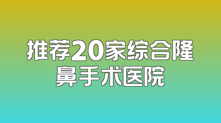 推荐20家综合隆鼻手术医院