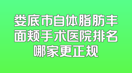 娄底市自体脂肪丰面颊手术医院排名哪家更正规