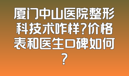 厦门中山医院整形科技术咋样？价格表和医生口碑如何？