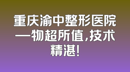 重庆渝中整形医院—物超所值，技术精湛！