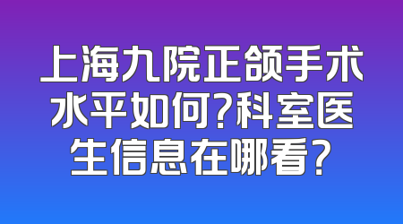 上海九院正颌手术水平如何？科室医生信息在哪看？