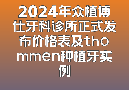 2024年众植博仕牙科诊所正式发布价格表及thommen种植牙实例