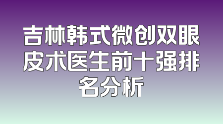 吉林韩式微创双眼皮术医生前十强排名分析