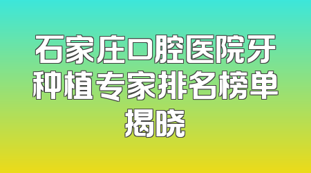 石家庄口腔医院牙种植专家排名榜单揭晓