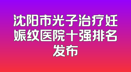 沈阳市光子治疗妊娠纹医院十强排名发布