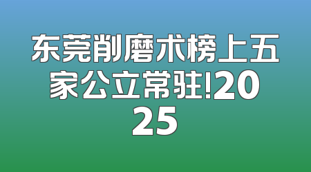 东莞削磨术榜上五家公立常驻!2025