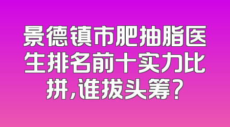 景德镇市肥抽脂医生排名前十实力比拼，谁拔头筹？