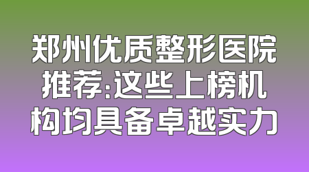 郑州优质整形医院推荐：这些上榜机构均具备卓越实力