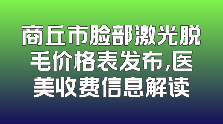 商丘市脸部激光脱毛价格表发布，医美收费信息解读