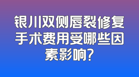 银川双侧唇裂修复手术费用受哪些因素影响？