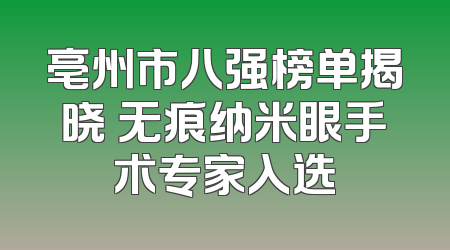 亳州市八强榜单揭晓 无痕纳米眼手术专家入选