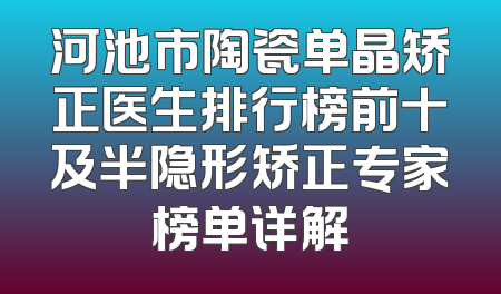 河池市陶瓷单晶矫正医生排行榜前十及半隐形矫正专家榜单详解