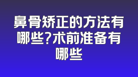 鼻骨矫正的方法有哪些？术前准备有哪些