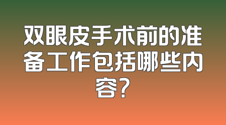 双眼皮手术前的准备工作包括哪些内容？