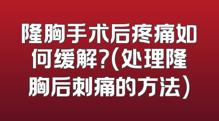 隆胸手术后疼痛如何缓解？(处理隆胸后刺痛的方法)