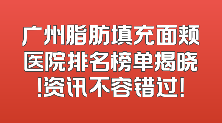 广州脂肪填充面颊医院排名榜单揭晓！资讯不容错过！