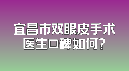 宜昌市双眼皮手术医生口碑如何？