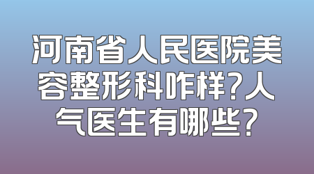 河南省人民医院美容整形科咋样？人气医生有哪些？