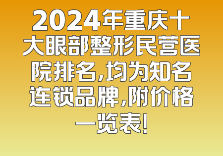 2024年重庆十大眼部整形民营医院排名，均为知名连锁品牌，附价格一览表！