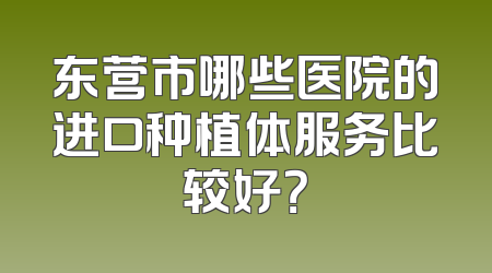 东营市哪些医院的进口种植体服务比较好？