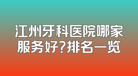 江州牙科医院哪家服务好？排名一览