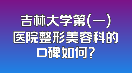 吉林大学第（一）医院整形美容科的口碑如何？