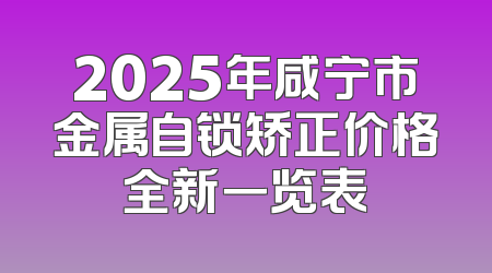 2025年咸宁市金属自锁矫正价格全新一览表