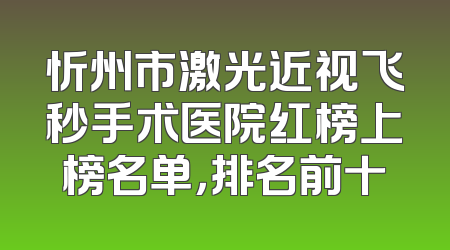 忻州市激光近视飞秒手术医院红榜上榜名单，排名前十