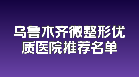 乌鲁木齐微整形优质医院推荐名单