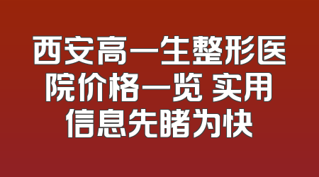 西安高一生整形医院价格一览 实用信息先睹为快