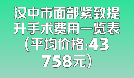 汉中市面部紧致提升手术费用一览表（平均价格：43758元）