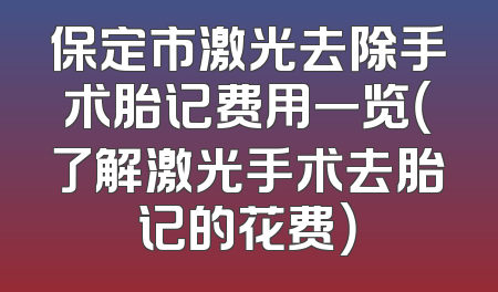 保定市激光去除手术胎记费用一览（了解激光手术去胎记的花费）