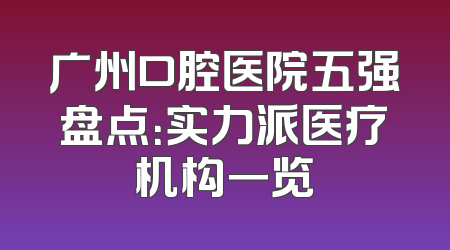 广州口腔医院五强盘点：实力派医疗机构一览