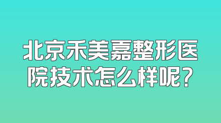 北京禾美嘉整形医院技术怎么样呢？