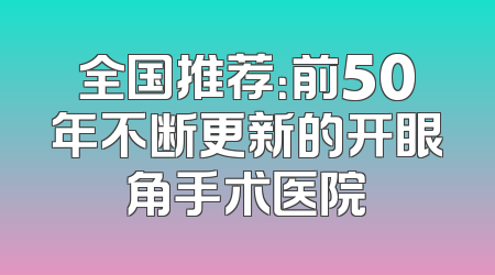全国推荐：前50年不断更新的开眼角手术医院
