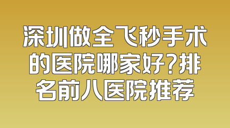 深圳做全飞秒手术的医院哪家好？排名前八医院推荐