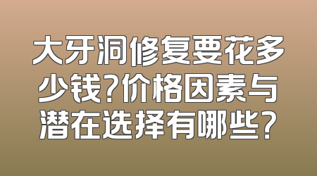 大牙洞修复要花多少钱？价格因素与潜在选择有哪些？