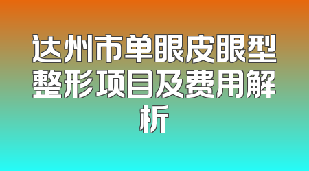 达州市单眼皮眼型整形项目及费用解析