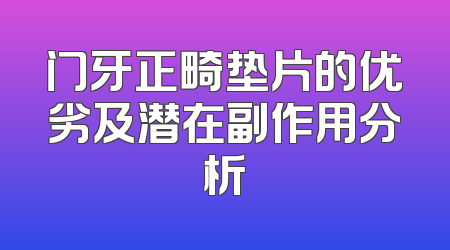 门牙正畸垫片的优劣及潜在副作用分析