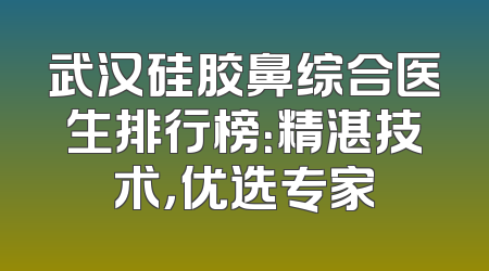 武汉硅胶鼻综合医生排行榜：精湛技术，优选专家