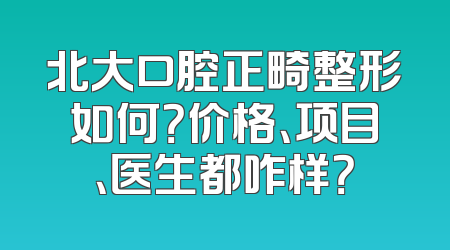 北大口腔正畸整形如何？价格、项目、医生都咋样？