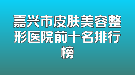 嘉兴市皮肤美容整形医院前十名排行榜