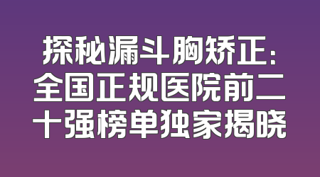 探秘漏斗胸矫正：全国正规医院前二十强榜单独家揭晓