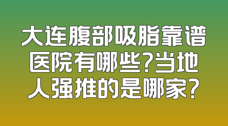 大连腹部吸脂靠谱医院有哪些？当地人强推的是哪家？