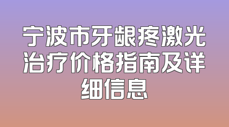 宁波市牙龈疼激光治疗价格指南及详细信息