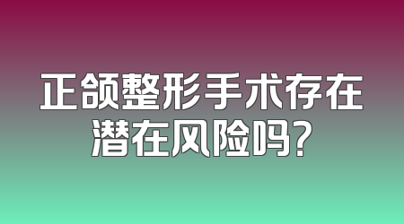 正颌整形手术存在潜在风险吗？