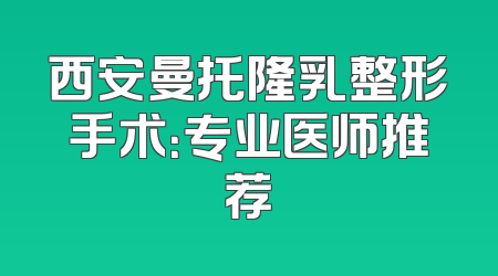 西安曼托隆乳整形手术：专业医师推荐