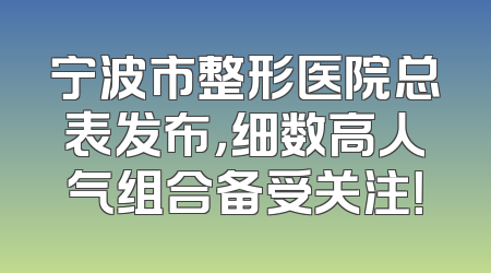 宁波市整形医院总表发布，细数高人气组合备受关注！