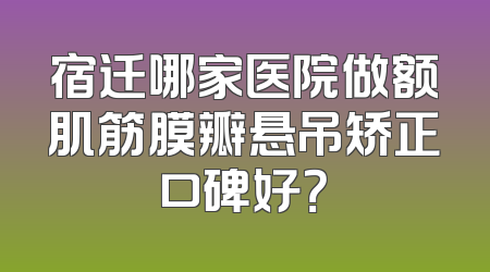 宿迁哪家医院做额肌筋膜瓣悬吊矫正口碑好？