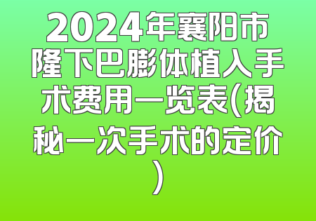 2024年襄阳市隆下巴膨体植入手术费用一览表（揭秘一次手术的定价）